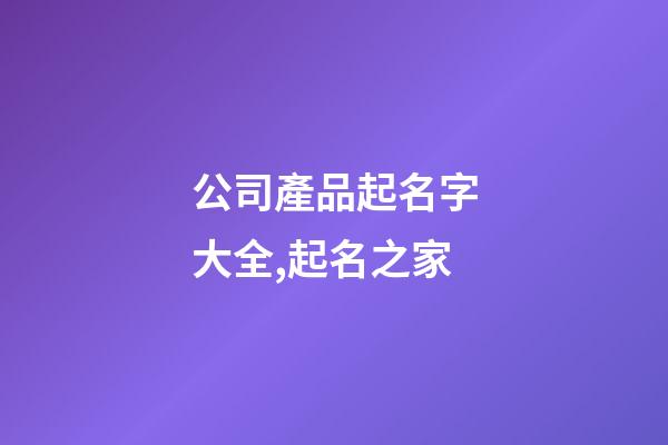 公司產品起名字大全,起名之家-第1張-公司起名-玄機派