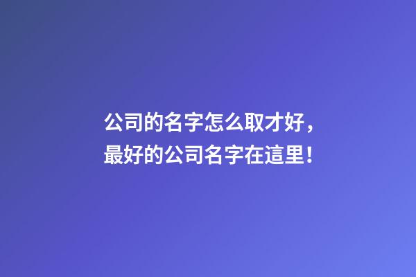 公司的名字怎么取才好，最好的公司名字在這里！