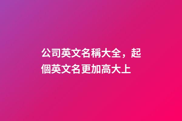 公司英文名稱大全，起個英文名更加高大上