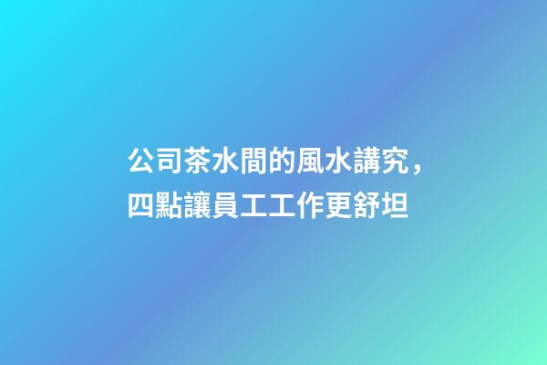 公司茶水間的風水講究，四點讓員工工作更舒坦