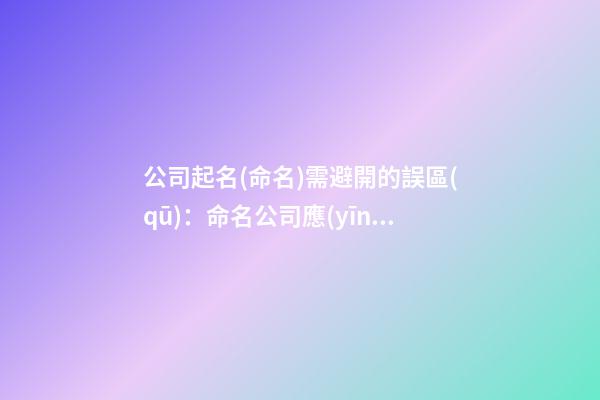 公司起名(命名)需避開的誤區(qū)：命名公司應(yīng)避免的誤解-第1張-公司起名-玄機派