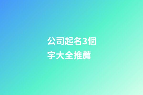 公司起名3個字大全推薦-第1張-公司起名-玄機派