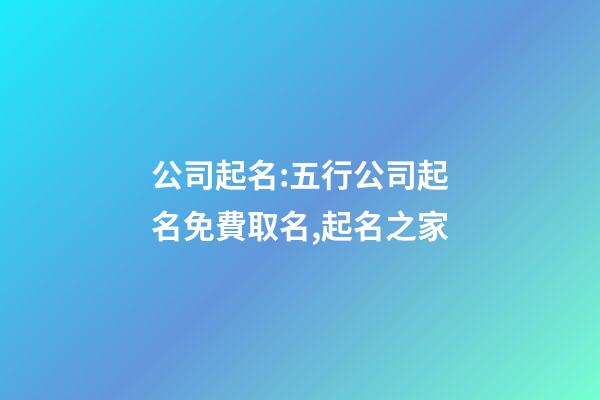 公司起名:五行公司起名免費取名,起名之家