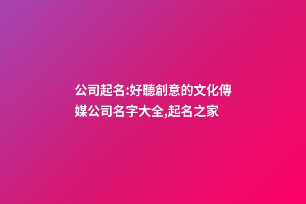 公司起名:好聽創意的文化傳媒公司名字大全,起名之家-第1張-公司起名-玄機派