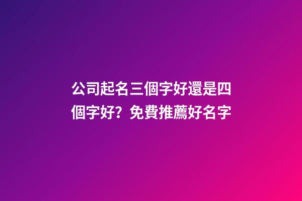 公司起名三個字好還是四個字好？免費推薦好名字-第1張-公司起名-玄機派