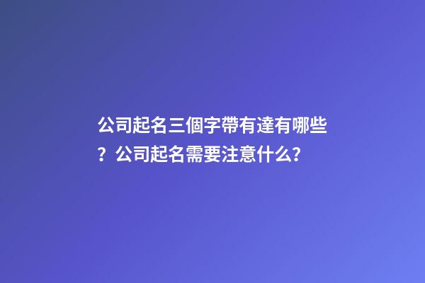 公司起名三個字帶有達有哪些？公司起名需要注意什么？-第1張-公司起名-玄機派