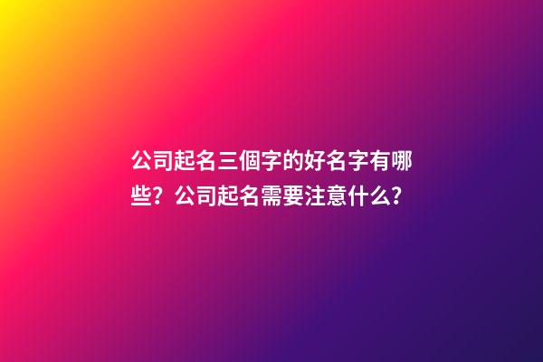 公司起名三個字的好名字有哪些？公司起名需要注意什么？-第1張-公司起名-玄機派