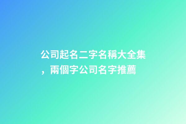 公司起名二字名稱大全集，兩個字公司名字推薦