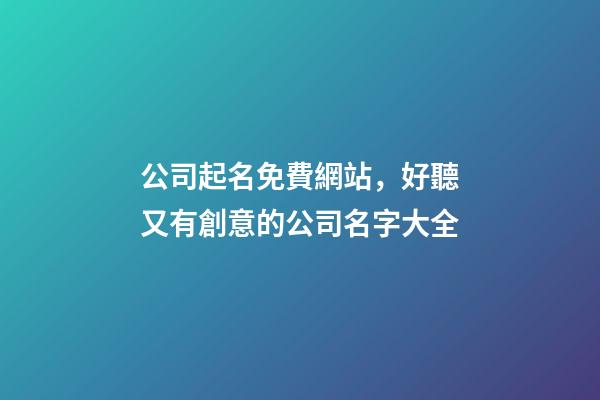 公司起名免費網站，好聽又有創意的公司名字大全-第1張-公司起名-玄機派