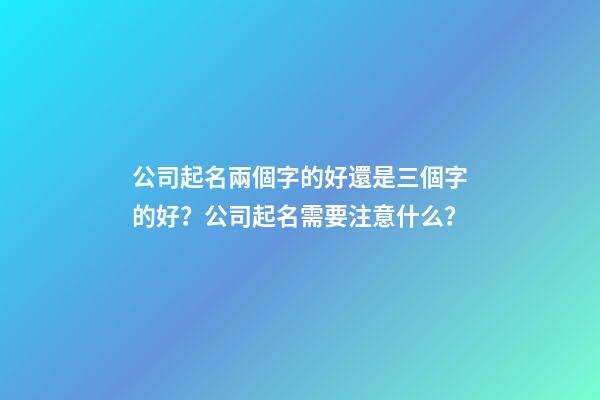 公司起名兩個字的好還是三個字的好？公司起名需要注意什么？-第1張-公司起名-玄機派