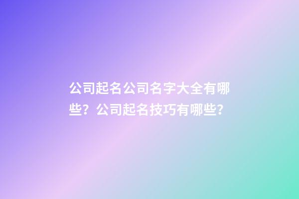 公司起名公司名字大全有哪些？公司起名技巧有哪些？-第1張-公司起名-玄機(jī)派