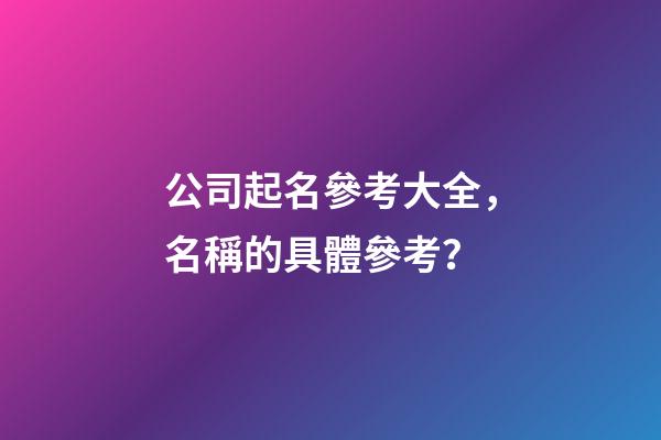 公司起名參考大全，名稱的具體參考？-第1張-公司起名-玄機派