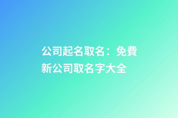 公司起名取名：免費新公司取名字大全-第1張-公司起名-玄機派