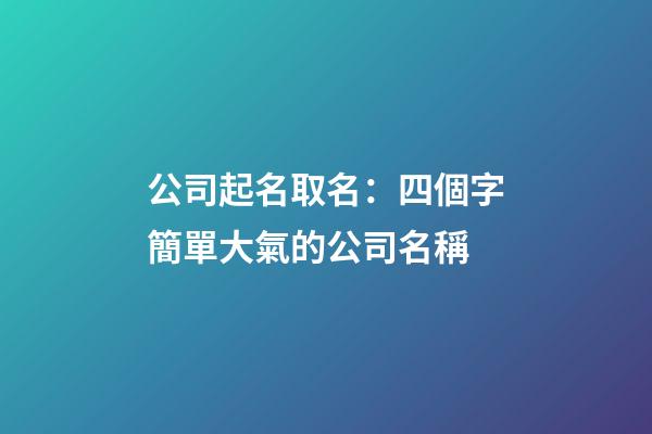 公司起名取名：四個字簡單大氣的公司名稱-第1張-公司起名-玄機派
