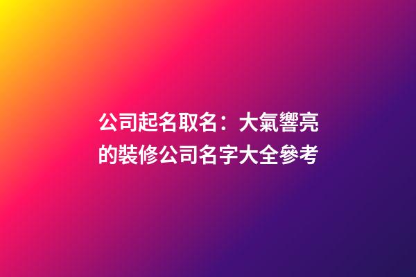 公司起名取名：大氣響亮的裝修公司名字大全參考-第1張-公司起名-玄機派