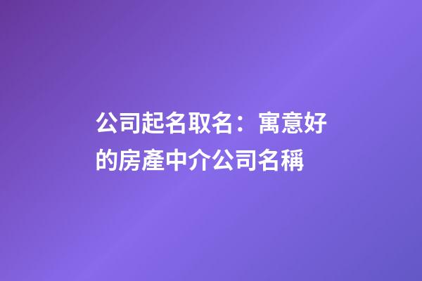 公司起名取名：寓意好的房產中介公司名稱-第1張-公司起名-玄機派