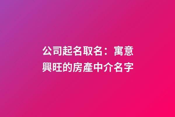 公司起名取名：寓意興旺的房產中介名字-第1張-公司起名-玄機派