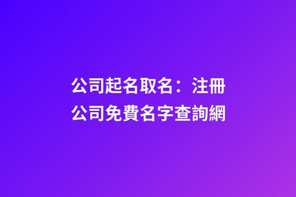 公司起名取名：注冊公司免費名字查詢網-第1張-公司起名-玄機派