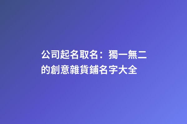 公司起名取名：獨一無二的創意雜貨鋪名字大全-第1張-公司起名-玄機派