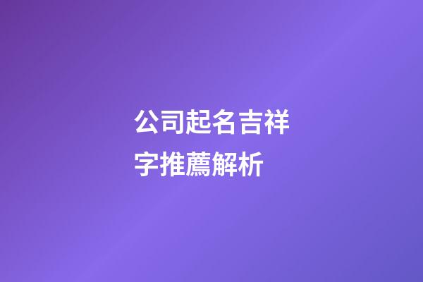 公司起名吉祥字推薦解析-第1張-公司起名-玄機派