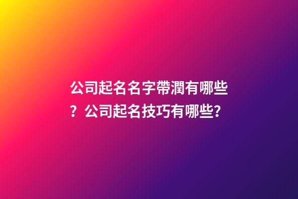 公司起名名字帶潤有哪些？公司起名技巧有哪些？-第1張-公司起名-玄機派