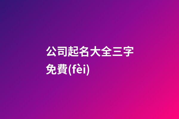 公司起名大全三字免費(fèi)-第1張-公司起名-玄機(jī)派