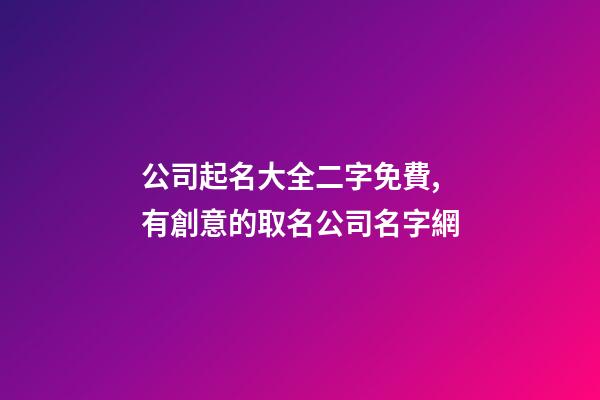 公司起名大全二字免費,有創意的取名公司名字網-第1張-公司起名-玄機派