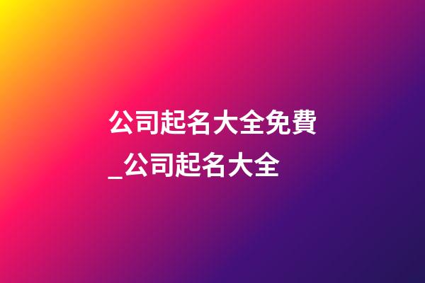 公司起名大全免費_公司起名大全