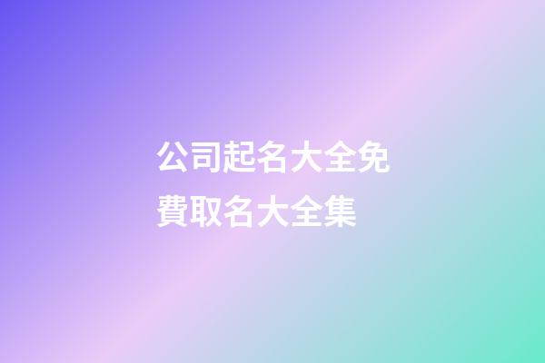 公司起名大全免費取名大全集-第1張-公司起名-玄機派