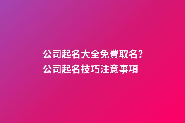 公司起名大全免費取名？公司起名技巧注意事項-第1張-公司起名-玄機派