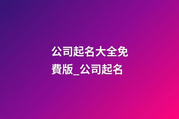 公司起名大全免費版_公司起名-第1張-公司起名-玄機派