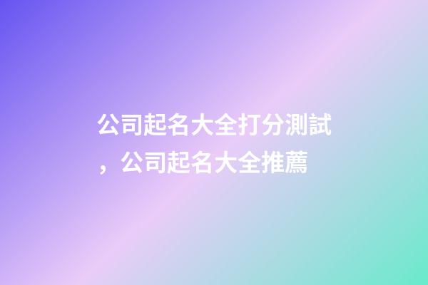 公司起名大全打分測試，公司起名大全推薦-第1張-公司起名-玄機派