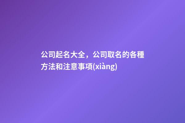 公司起名大全，公司取名的各種方法和注意事項(xiàng)-第1張-公司起名-玄機(jī)派