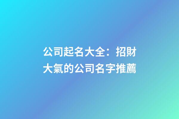 公司起名大全：招財大氣的公司名字推薦-第1張-公司起名-玄機派