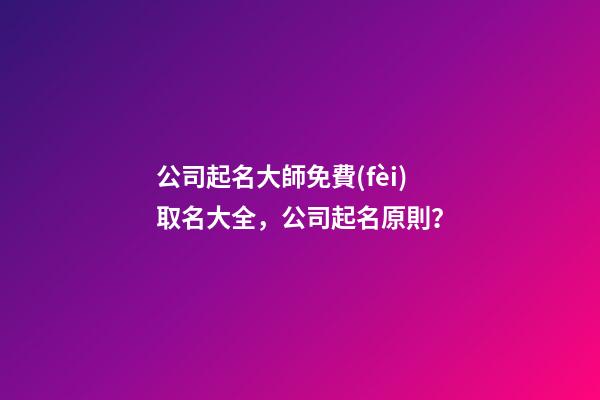 公司起名大師免費(fèi)取名大全，公司起名原則？-第1張-公司起名-玄機(jī)派