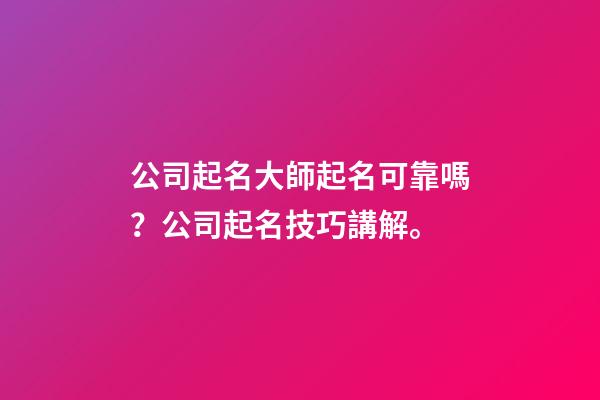 公司起名大師起名可靠嗎？公司起名技巧講解。-第1張-公司起名-玄機派