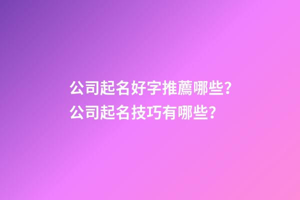 公司起名好字推薦哪些？公司起名技巧有哪些？