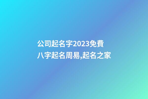 公司起名字2023免費八字起名周易,起名之家-第1張-公司起名-玄機派