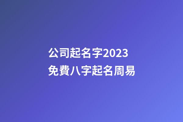 公司起名字2023免費八字起名周易-第1張-公司起名-玄機派
