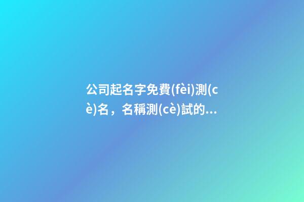 公司起名字免費(fèi)測(cè)名，名稱測(cè)試的種種細(xì)節(jié)！