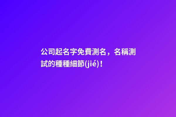 公司起名字免費測名，名稱測試的種種細節(jié)！-第1張-公司起名-玄機派