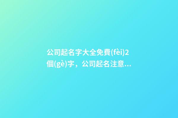公司起名字大全免費(fèi)2個(gè)字，公司起名注意事項(xiàng)