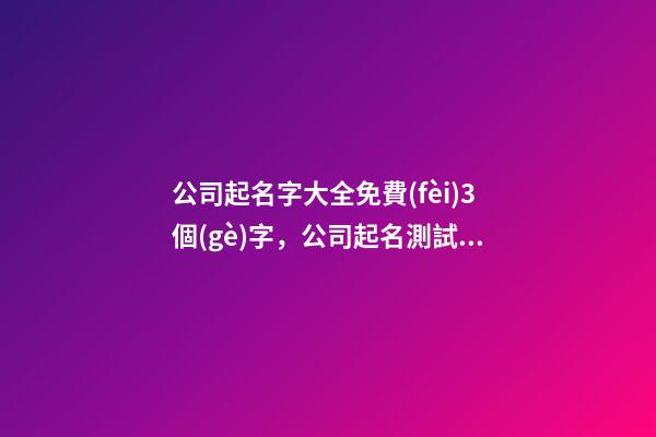 公司起名字大全免費(fèi)3個(gè)字，公司起名測試打分？-第1張-公司起名-玄機(jī)派