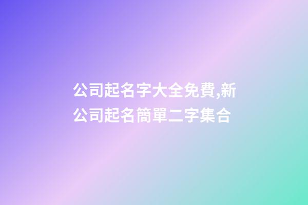 公司起名字大全免費,新公司起名簡單二字集合-第1張-公司起名-玄機派