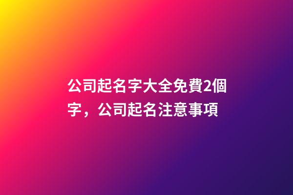 公司起名字大全免費2個字，公司起名注意事項