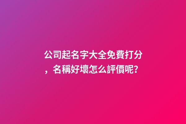 公司起名字大全免費打分，名稱好壞怎么評價呢？-第1張-公司起名-玄機派