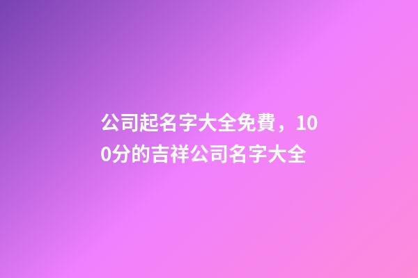 公司起名字大全免費，100分的吉祥公司名字大全