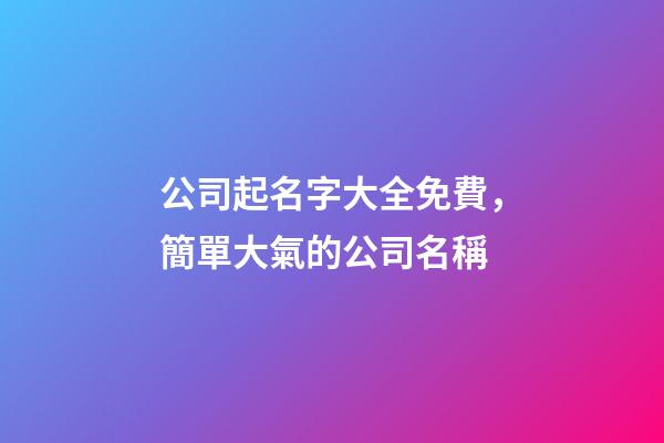 公司起名字大全免費，簡單大氣的公司名稱-第1張-公司起名-玄機派