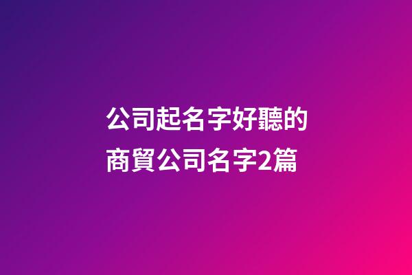 公司起名字好聽的商貿公司名字2篇-第1張-公司起名-玄機派