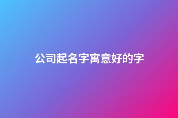 公司起名字寓意好的字-第1張-公司起名-玄機(jī)派